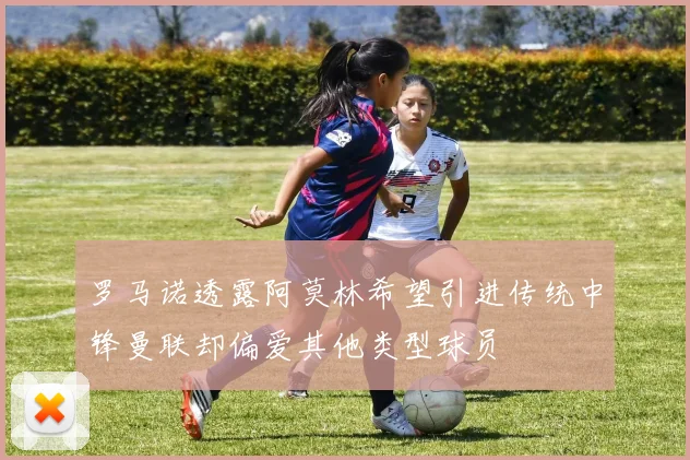 罗马诺透露阿莫林希望引进传统中锋曼联却偏爱其他类型球员