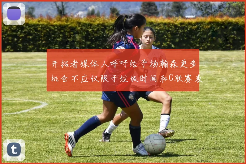开拓者媒体人呼吁给予杨瀚森更多机会不应仅限于垃圾时间和G联赛表现