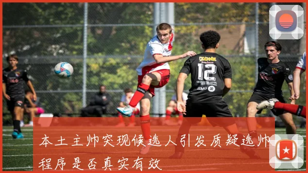 本土主帅突现候选人引发质疑选帅程序是否真实有效