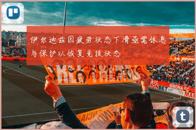 伊尔迪兹因疲劳状态下滑亟需休息与保护以恢复竞技状态