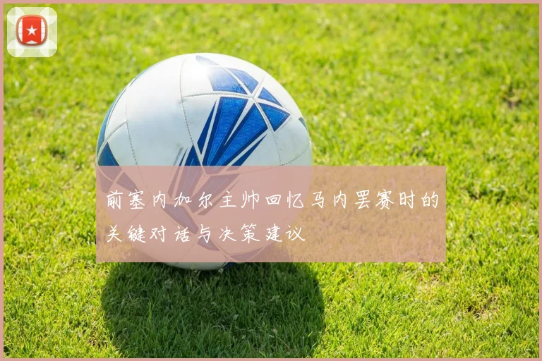 前塞内加尔主帅回忆马内罢赛时的关键对话与决策建议
