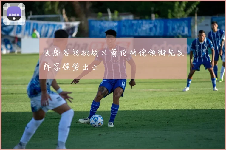 快船客场挑战火箭伦纳德领衔先发阵容强势出击