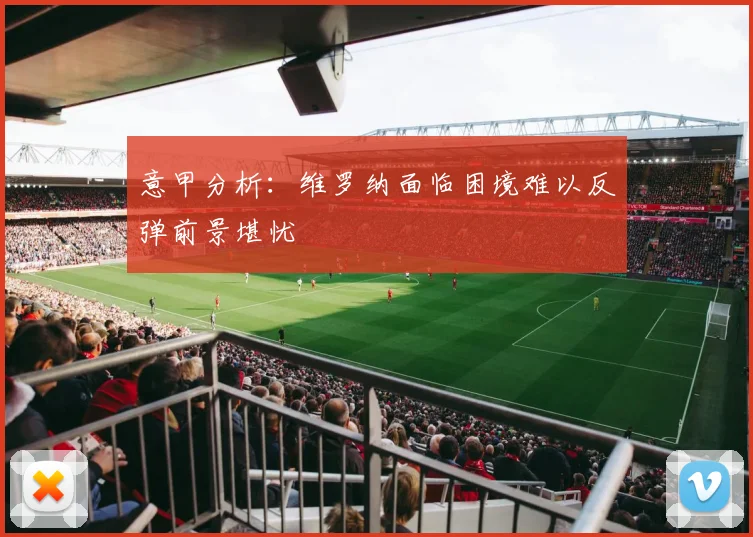 意甲分析：维罗纳面临困境难以反弹前景堪忧