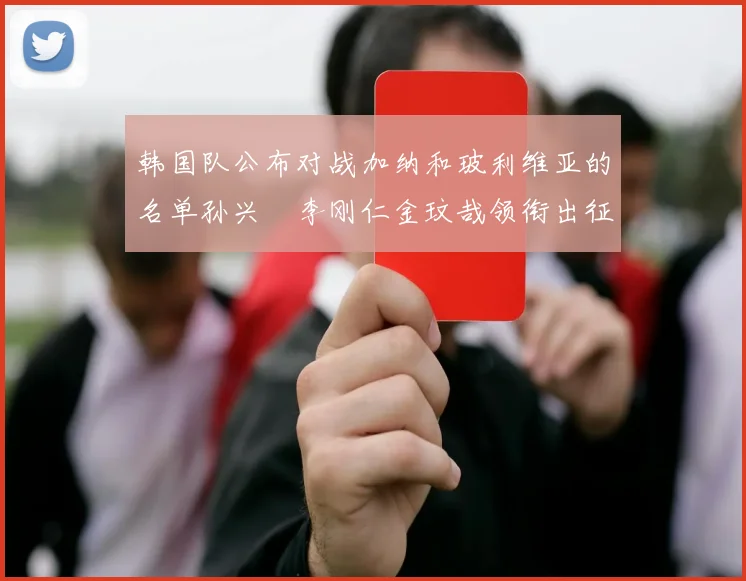 韩国队公布对战加纳和玻利维亚的名单孙兴慜李刚仁金玟哉领衔出征